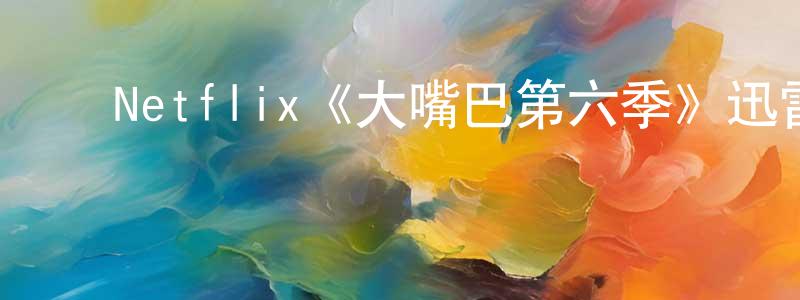 崔亦章发布Netflix《大嘴巴第六季》迅雷下载/在线观看/百度云-动漫/卡通-美剧天堂